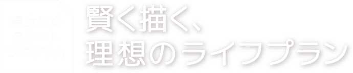 資産形成スタートプログラム 賢く描く、理想のライフプラン